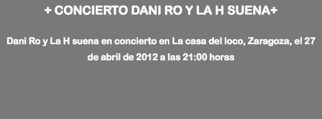 + CONCIERTO DANI RO Y LA H SUENA+ Dani Ro y La H suena en concierto en La casa del loco, Zaragoza, el 27 de abril de 2012 a las 21:00 horas 